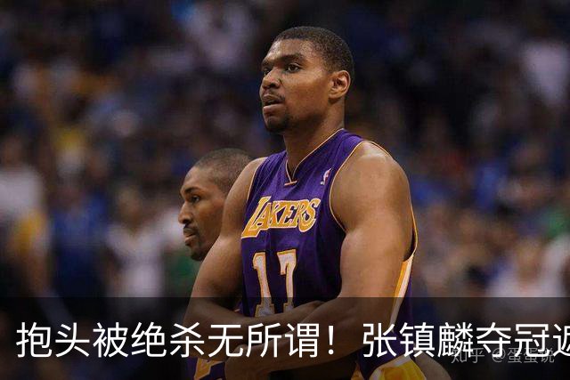抱头被绝杀无所谓！张镇麟夺冠遮百丑？他在男篮仍难有表现
